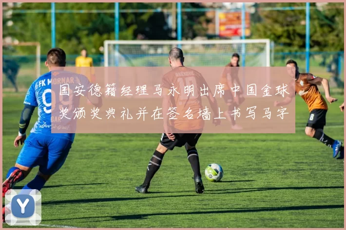 国安德籍经理马永明出席中国金球奖颁奖典礼并在签名墙上书写马字展现独特风采