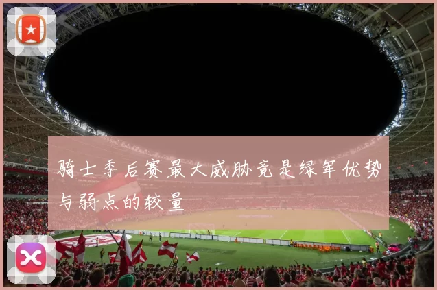 骑士季后赛最大威胁竟是绿军优势与弱点的较量