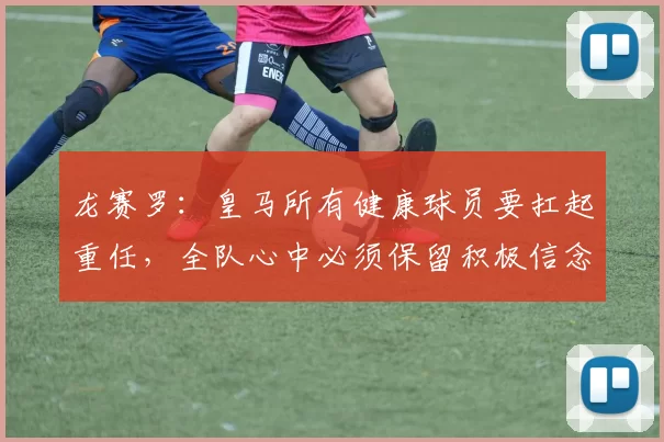 龙赛罗：皇马所有健康球员要扛起重任，全队心中必须保留积极信念