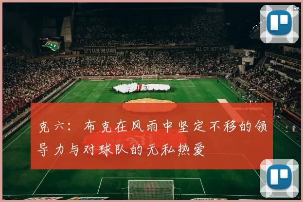 克六：布克在风雨中坚定不移的领导力与对球队的无私热爱
