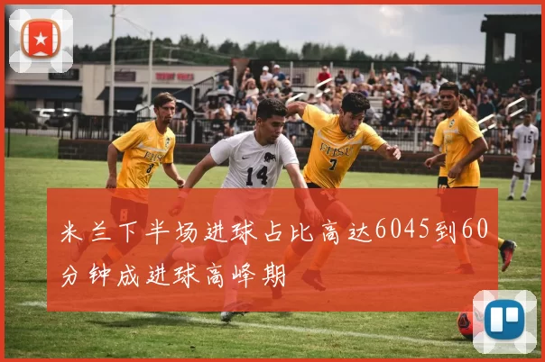 米兰下半场进球占比高达6045到60分钟成进球高峰期